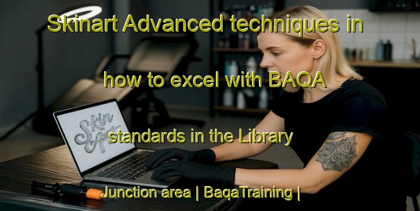 Skinart Advanced techniques in how to excel with BAQA standards in the Library Junction area | BaqaTraining | BaqaClasses | SkinartTraining-United States